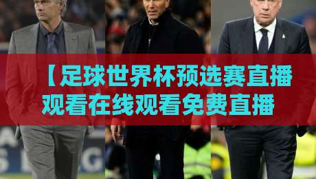 【足球世界杯预选赛直播观看在线观看免费直播站】?2026年世预赛观赛指南