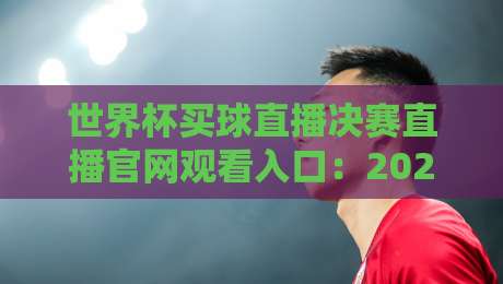 世界杯买球直播决赛直播官网观看入口:2026年最全观赛指南!【世界杯买球直播决赛直播官网观看入口】不迷路