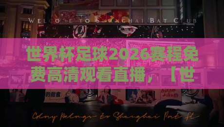 世界杯足球2026赛程免费高清观看直播，【世界杯足球2026】完整观赛指南来了！
