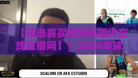 【预选赛买球网无插件在线直播网】？2026年球迷必知的三大观赛真相