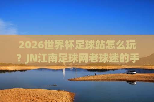 世界杯巴西压球网-足球超级联赛体育足球买球赛：2026年足球迷必看的购彩指南