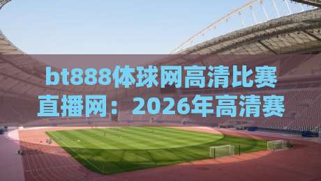 bt888体球网高清比赛直播网:2026年高清赛事直播新体验