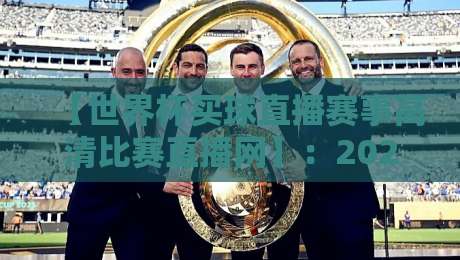 【世界杯买球直播赛事高清比赛直播网】:2026年观赛指南,这些细节你留意了吗?