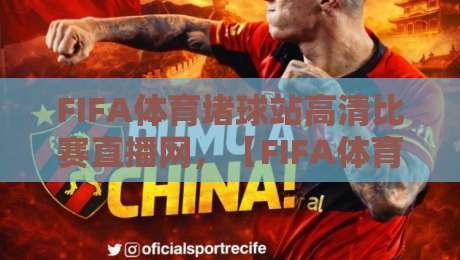 FIFA体育堵球站高清比赛直播网,【FIFA体育堵球站高清比赛直播网】2026年看球新选择?
