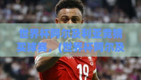 世界杯阿尔及利亚竞猜买球赛，(世界杯阿尔及利亚竞猜买球赛)2026年实战指南