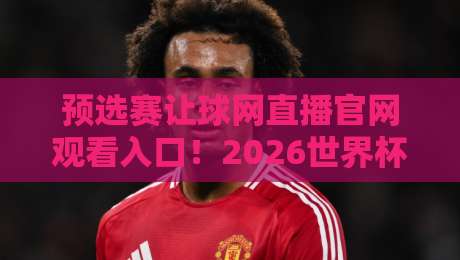 预选赛让球网直播官网观看入口!2026世界杯预选赛直播攻略来了