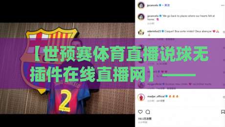 【世预赛体育直播说球无插件在线直播网】——2026世预赛观赛新姿势,不卡顿说球聊战术