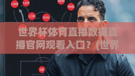 世界杯体育直播数据直播官网观看入口？(世界杯体育直播数据)2026年最全实测指南