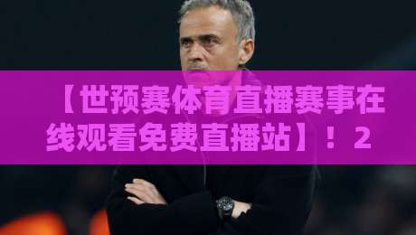【世预赛体育直播赛事在线观看免费直播站】!2026世界杯预选赛观赛全攻略