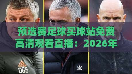 预选赛足球买球站免费高清观看直播：2026年球迷必知的五大观赛秘籍