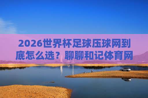 美加墨足球买球-意大利杯体育比球：2026赛季热门赛事对比与投注策略