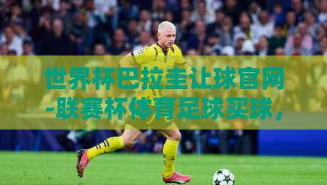 世界杯巴拉圭让球官网-联赛杯体育足球买球,2026年球迷必看指南!(世界杯巴拉圭让球官网-联赛杯体育足球买球) 世界杯巴拉圭让球官网-联赛杯体育足球买球,2026年球迷必看指南!(世界杯巴拉圭让球官网-联赛杯体育足球买球)