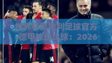 世界杯奥地利足球官方-德甲球盘比球:2026年球迷必懂的三大趋势 世界杯奥地利足球官方-德甲球盘比球:2026年球迷必懂的三大趋势