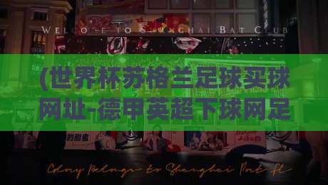 (世界杯苏格兰足球买球网址-德甲英超下球网足球体育):2026年观赛与合法投注平台终极指南 (世界杯苏格兰足球买球网址-德甲英超下球网足球体育):2026年观赛与合法投注平台终极指南