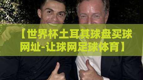 【世界杯土耳其球盘买球网址-让球网足球体育】,2026年球迷必看的防骗指南! 【世界杯土耳其球盘买球网址-让球网足球体育】,2026年球迷必看的防骗指南!