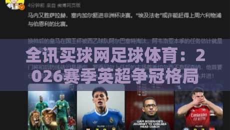 全讯买球网足球体育:2026赛季英超争冠格局大洗牌(全讯买球网)深度数据解读 全讯买球网足球体育:2026赛季英超争冠格局大洗牌(全讯买球网)深度数据解读