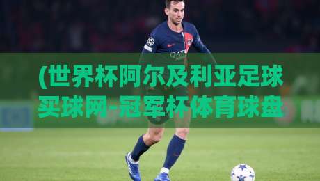 (世界杯阿尔及利亚足球买球网-冠军杯体育球盘买球赛):2026年看球新玩法,小心这些坑! (世界杯阿尔及利亚足球买球网-冠军杯体育球盘买球赛):2026年看球新玩法,小心这些坑!