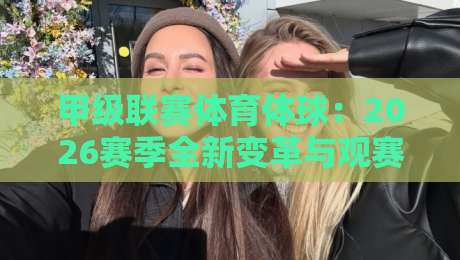 甲级联赛体育体球：2026赛季全新变革与观赛指南