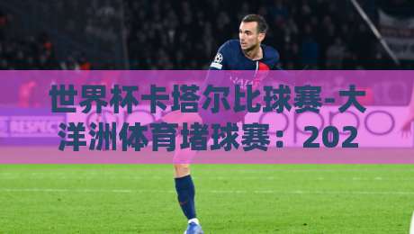 世界杯卡塔尔比球赛-大洋洲体育堵球赛：2026年你不能错过的足球盛宴