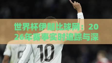 世界杯伊朗比球网:2026年赛事实时追踪与深度解析(伊朗队) 世界杯伊朗比球网:2026年赛事实时追踪与深度解析(伊朗队)