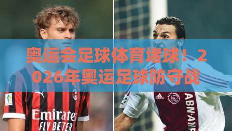 奥运会足球体育堵球！2026年奥运足球防守战术全解析