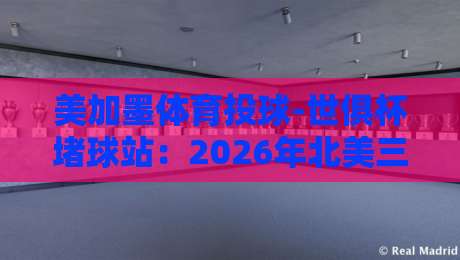 美加墨体育投球-世俱杯堵球站：2026年北美三国联合玩法全解析
