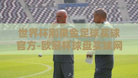 世界杯刚果金足球买球官方-欧冠杯球盘买球网：2026年球迷必知的三大趋势