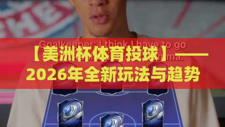 【美洲杯体育投球】——2026年全新玩法与趋势解析（美洲杯体育投球）