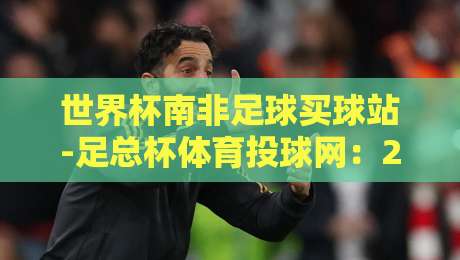 世界杯南非足球买球站-足总杯体育投球网：2026年球迷必知的三大变化