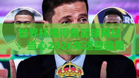 世界杯佛得角买球网址：当心2026年这些骗局，球迷们可别踩坑勒！