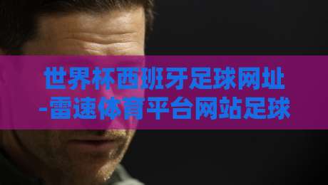 世界杯西班牙足球网址-雷速体育平台网站足球体育：2026新赛季观赛与数据指南（世界杯西班牙足球网址）