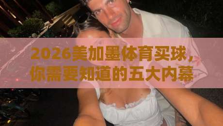 2026美加墨体育买球，你需要知道的五大内幕（附避坑指南）