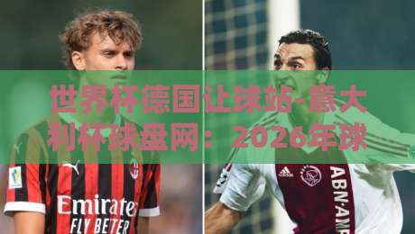 世界杯德国让球站-意大利杯球盘网：2026年球迷必读的竞猜指南