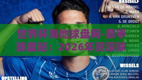 世界杯海地球盘网-意甲球盘站：2026年资深球迷都在用的数据平台