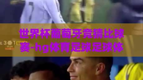 世界杯葡萄牙竞猜比球赛-hg体育足球足球体育！2026年葡萄牙队夺冠赔率深度解析（世界杯葡萄牙竞猜比球赛-hg体育足球足球体育）实用指南
