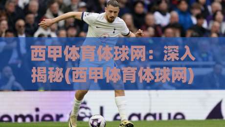 西甲体育体球网：深入揭秘(西甲体育体球网)2026赛季观赛新玩法