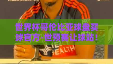 世界杯哥伦比亚球盘买球官方-世预赛让球站！【世界杯哥伦比亚球盘买球官方-世预赛让球站】2026年实战指南