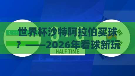 世界杯沙特阿拉伯买球？——2026年看球新玩法 (m88体育买球足球体育)