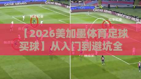 【2026美加墨体育足球买球】从入门到避坑全攻略