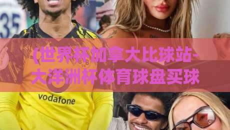 (世界杯加拿大比球站-大洋洲杯体育球盘买球网)：2026年体育迷必须知道的几件事！