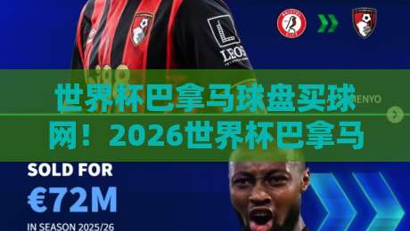世界杯巴拿马球盘买球网！2026世界杯巴拿马队表现与盘口深度解析