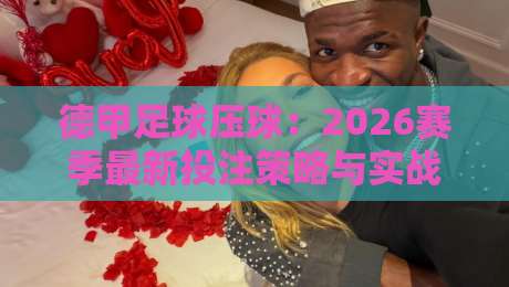 德甲足球压球：2026赛季最新投注策略与实战技巧（德甲足球压球）