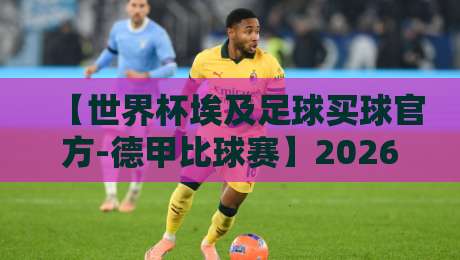 【世界杯埃及足球买球官方-德甲比球赛】2026年看球老手的实战笔记