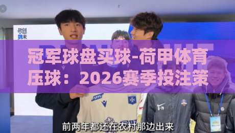 冠军球盘买球-荷甲体育压球：2026赛季投注策略与实战解析