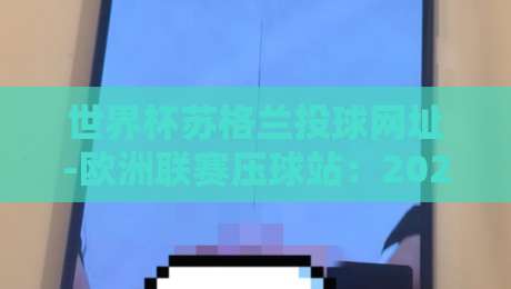 世界杯苏格兰投球网址-欧洲联赛压球站：2026年球迷必藏的三大可靠入口