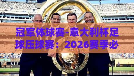 冠军体球赛-意大利杯足球压球赛：2026赛季必知战术与投注策略