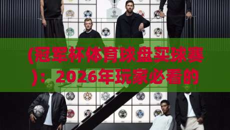 (冠军杯体育球盘买球赛)：2026年玩家必看的新趋势与实战策略