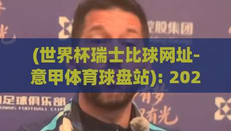 (世界杯瑞士比球网址-意甲体育球盘站): 2026年瑞士队赛程与意甲盘口深度解析