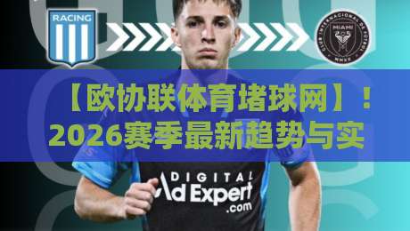 【欧协联体育堵球网】！2026赛季最新趋势与实用避坑指南