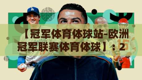 【冠军体育体球站-欧洲冠军联赛体育体球】: 2026赛季观赛指南与深度解析